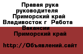 Правая рука руководителя  - Приморский край, Владивосток г. Работа » Вакансии   . Приморский край